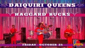 Daiquiri Queens and Haggard Bucks. Friday, October 25.